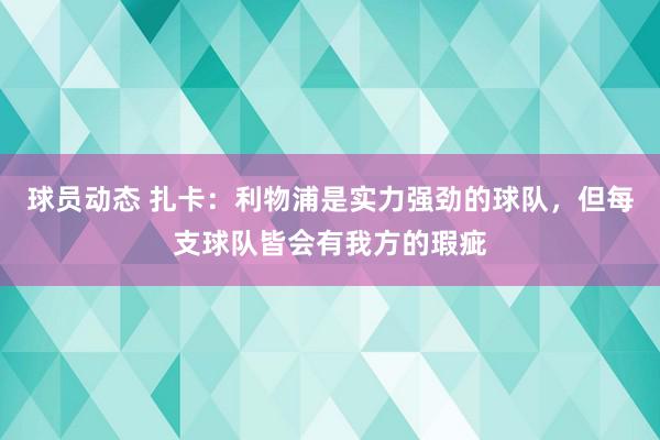 球员动态 扎卡：利物浦是实力强劲的球队，但每支球队皆会有我方的瑕疵