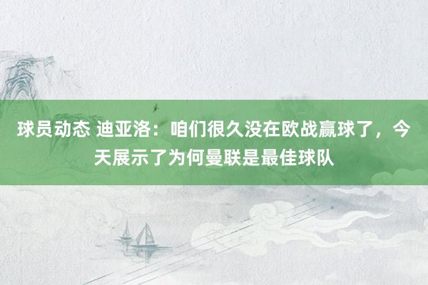 球员动态 迪亚洛：咱们很久没在欧战赢球了，今天展示了为何曼联是最佳球队