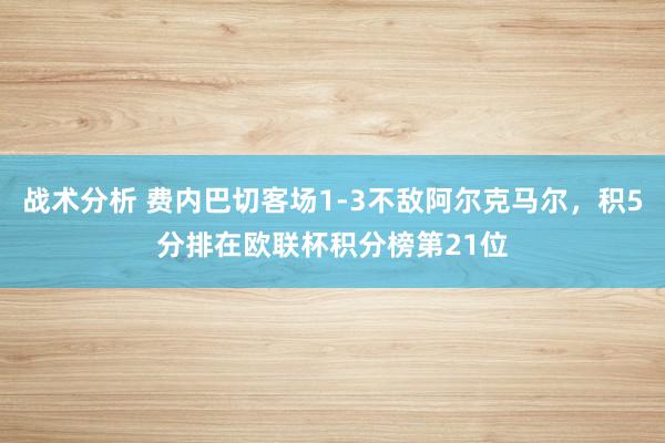 战术分析 费内巴切客场1-3不敌阿尔克马尔，积5分排在欧联杯积分榜第21位