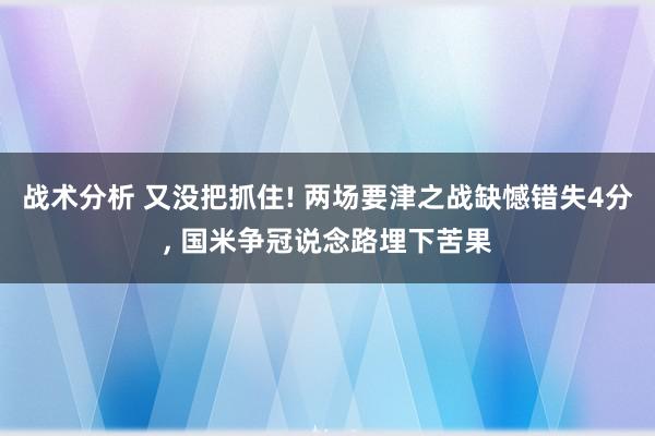 战术分析 又没把抓住! 两场要津之战缺憾错失4分, 国米争冠说念路埋下苦果