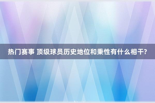 热门赛事 顶级球员历史地位和秉性有什么相干?