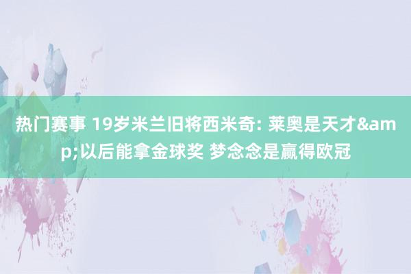 热门赛事 19岁米兰旧将西米奇: 莱奥是天才&以后能拿金球奖 梦念念是赢得欧冠