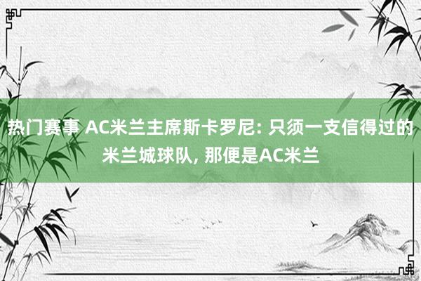 热门赛事 AC米兰主席斯卡罗尼: 只须一支信得过的米兰城球队, 那便是AC米兰