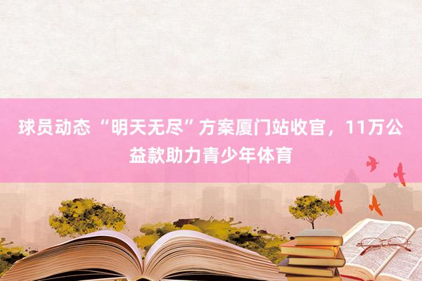 球员动态 “明天无尽”方案厦门站收官，11万公益款助力青少年体育