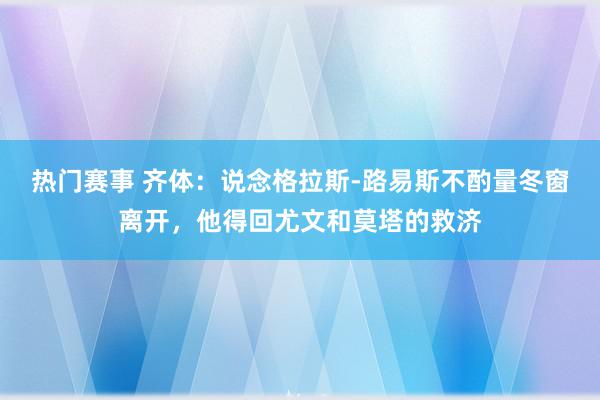 热门赛事 齐体：说念格拉斯-路易斯不酌量冬窗离开，他得回尤文和莫塔的救济