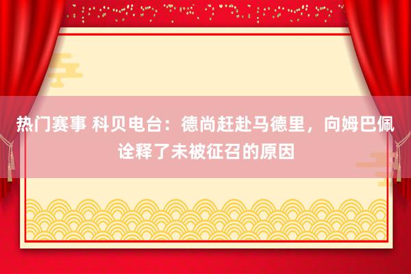 热门赛事 科贝电台：德尚赶赴马德里，向姆巴佩诠释了未被征召的原因