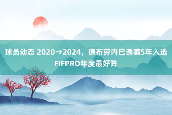 球员动态 2020→2024，德布劳内已诱骗5年入选FIFPRO年度最好阵