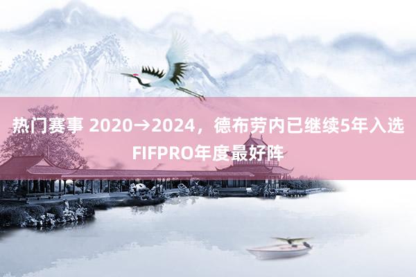 热门赛事 2020→2024，德布劳内已继续5年入选FIFPRO年度最好阵