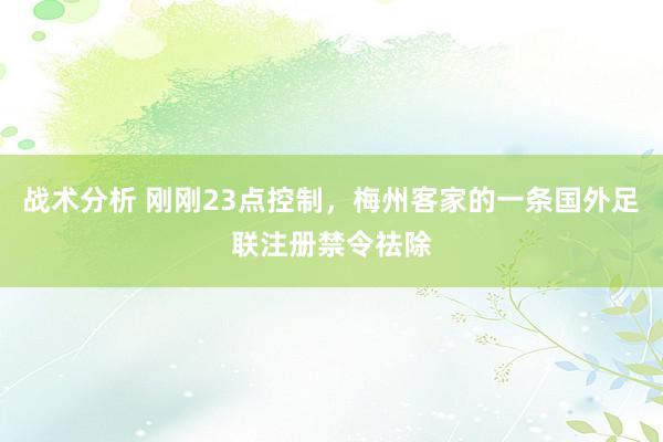 战术分析 刚刚23点控制，梅州客家的一条国外足联注册禁令祛除