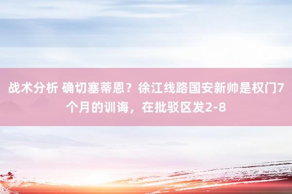 战术分析 确切塞蒂恩？徐江线路国安新帅是权门7个月的训诲，在批驳区发2-8