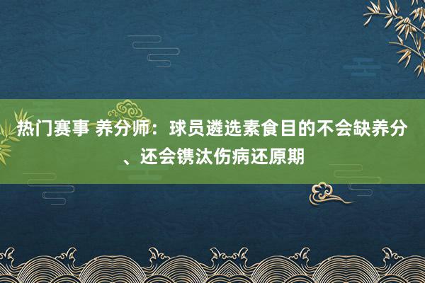 热门赛事 养分师：球员遴选素食目的不会缺养分、还会镌汰伤病还原期