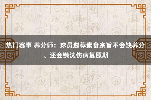 热门赛事 养分师：球员遴荐素食宗旨不会缺养分、还会镌汰伤病复原期