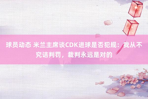 球员动态 米兰主席谈CDK进球是否犯规：我从不究诘判罚，裁判永远是对的