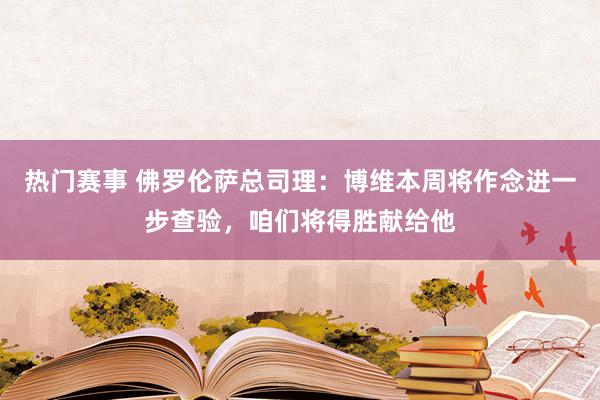 热门赛事 佛罗伦萨总司理：博维本周将作念进一步查验，咱们将得胜献给他