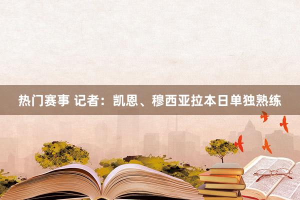 热门赛事 记者：凯恩、穆西亚拉本日单独熟练