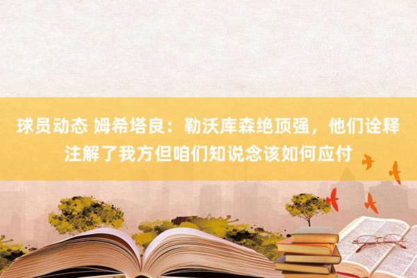 球员动态 姆希塔良：勒沃库森绝顶强，他们诠释注解了我方但咱们知说念该如何应付