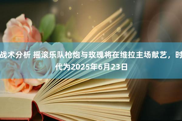 战术分析 摇滚乐队枪炮与玫瑰将在维拉主场献艺，时代为2025年6月23日