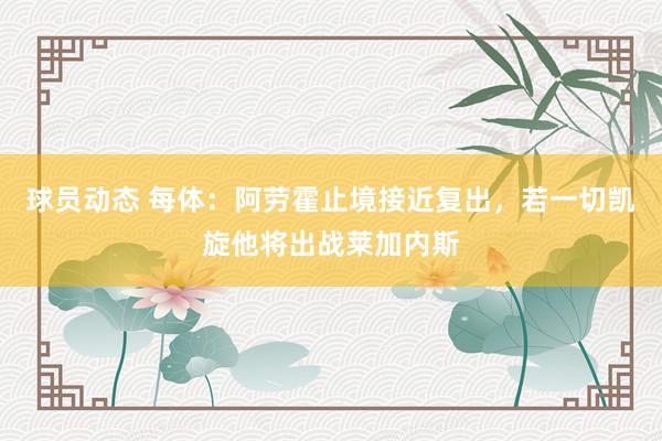 球员动态 每体：阿劳霍止境接近复出，若一切凯旋他将出战莱加内斯