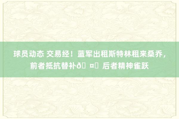 球员动态 交易经！蓝军出租斯特林租来桑乔，前者抵抗替补🤔后者精神雀跃