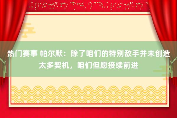 热门赛事 帕尔默：除了咱们的特别敌手并未创造太多契机，咱们但愿接续前进