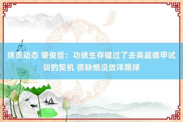 球员动态 肇俊哲：功绩生存错过了去英超德甲试训的契机 很缺憾没放洋踢球