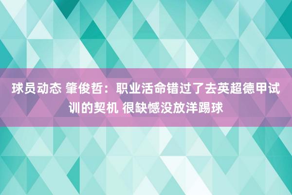 球员动态 肇俊哲：职业活命错过了去英超德甲试训的契机 很缺憾没放洋踢球