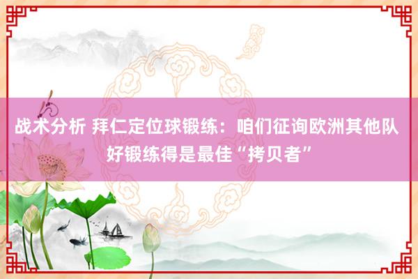 战术分析 拜仁定位球锻练：咱们征询欧洲其他队 好锻练得是最佳“拷贝者”