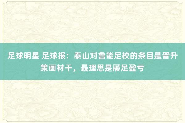 足球明星 足球报：泰山对鲁能足校的条目是晋升策画材干，最理思是餍足盈亏