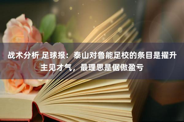 战术分析 足球报：泰山对鲁能足校的条目是擢升主见才气，最理思是倨傲盈亏