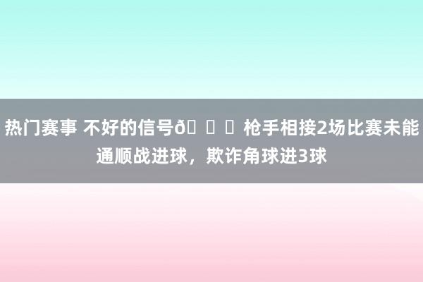 热门赛事 不好的信号😕枪手相接2场比赛未能通顺战进球，欺诈角球进3球