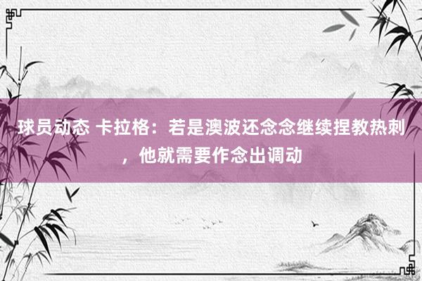 球员动态 卡拉格：若是澳波还念念继续捏教热刺，他就需要作念出调动