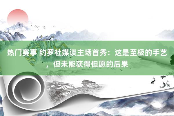 热门赛事 约罗社媒谈主场首秀：这是至极的手艺，但未能获得但愿的后果