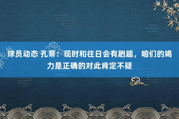 球员动态 孔蒂：现时和往日会有趔趄，咱们的竭力是正确的对此肯定不疑