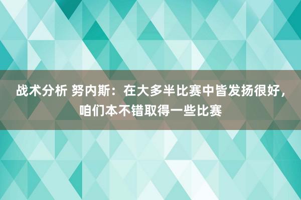 战术分析 努内斯：在大多半比赛中皆发扬很好，咱们本不错取得一些比赛