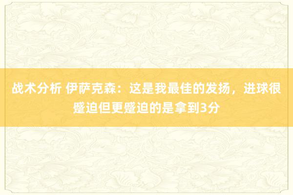 战术分析 伊萨克森：这是我最佳的发扬，进球很蹙迫但更蹙迫的是拿到3分