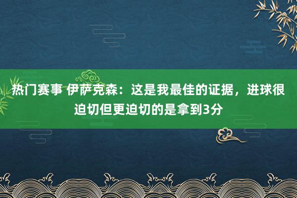 热门赛事 伊萨克森：这是我最佳的证据，进球很迫切但更迫切的是拿到3分