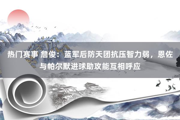 热门赛事 詹俊：蓝军后防天团抗压智力弱，恩佐与帕尔默进球助攻能互相呼应