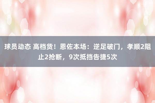 球员动态 高档货！恩佐本场：逆足破门，孝顺2阻止2抢断，9次抵挡告捷5次