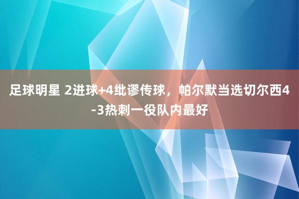 足球明星 2进球+4纰谬传球，帕尔默当选切尔西4-3热刺一役队内最好